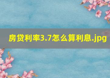 房贷利率3.7怎么算利息