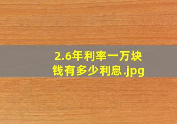 2.6年利率一万块钱有多少利息