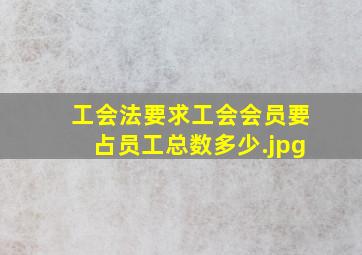 工会法要求工会会员要占员工总数多少