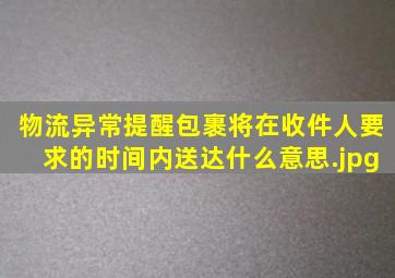 物流异常提醒包裹将在收件人要求的时间内送达什么意思