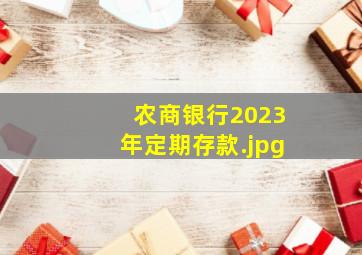 农商银行2023年定期存款