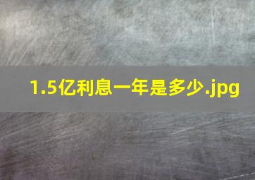 1.5亿利息一年是多少