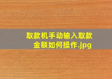 取款机手动输入取款金额如何操作