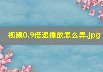 视频0.9倍速播放怎么弄