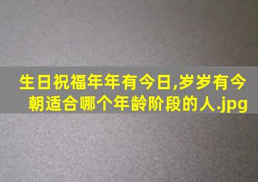 生日祝福年年有今日,岁岁有今朝适合哪个年龄阶段的人