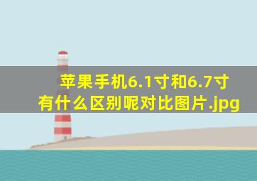 苹果手机6.1寸和6.7寸有什么区别呢对比图片