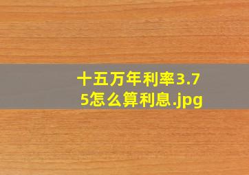 十五万年利率3.75怎么算利息