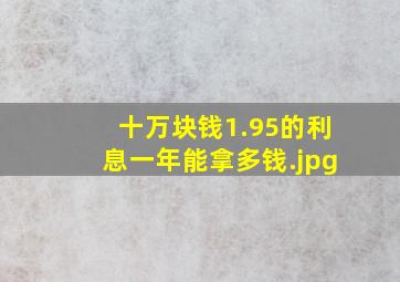 十万块钱1.95的利息一年能拿多钱