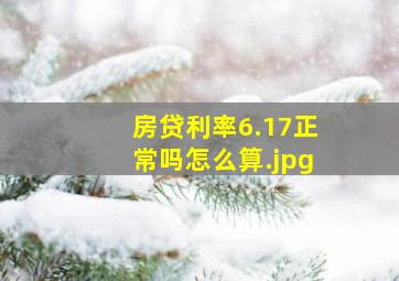 房贷利率6.17正常吗怎么算