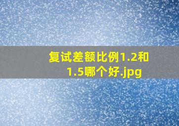 复试差额比例1.2和1.5哪个好