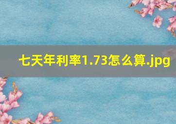 七天年利率1.73怎么算