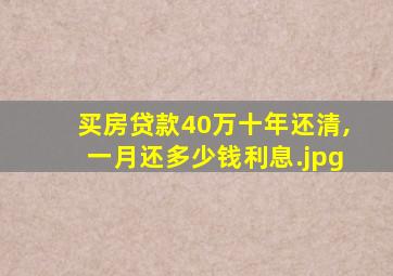 买房贷款40万十年还清,一月还多少钱利息