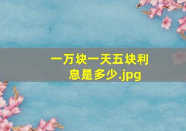 一万块一天五块利息是多少