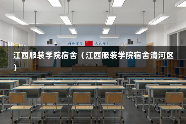 江西服装学院宿舍（江西服装学院宿舍清河区）