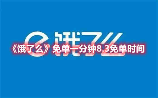 饿了么免单一分钟8.3免单时间是什时候 一分钟免单时间一览